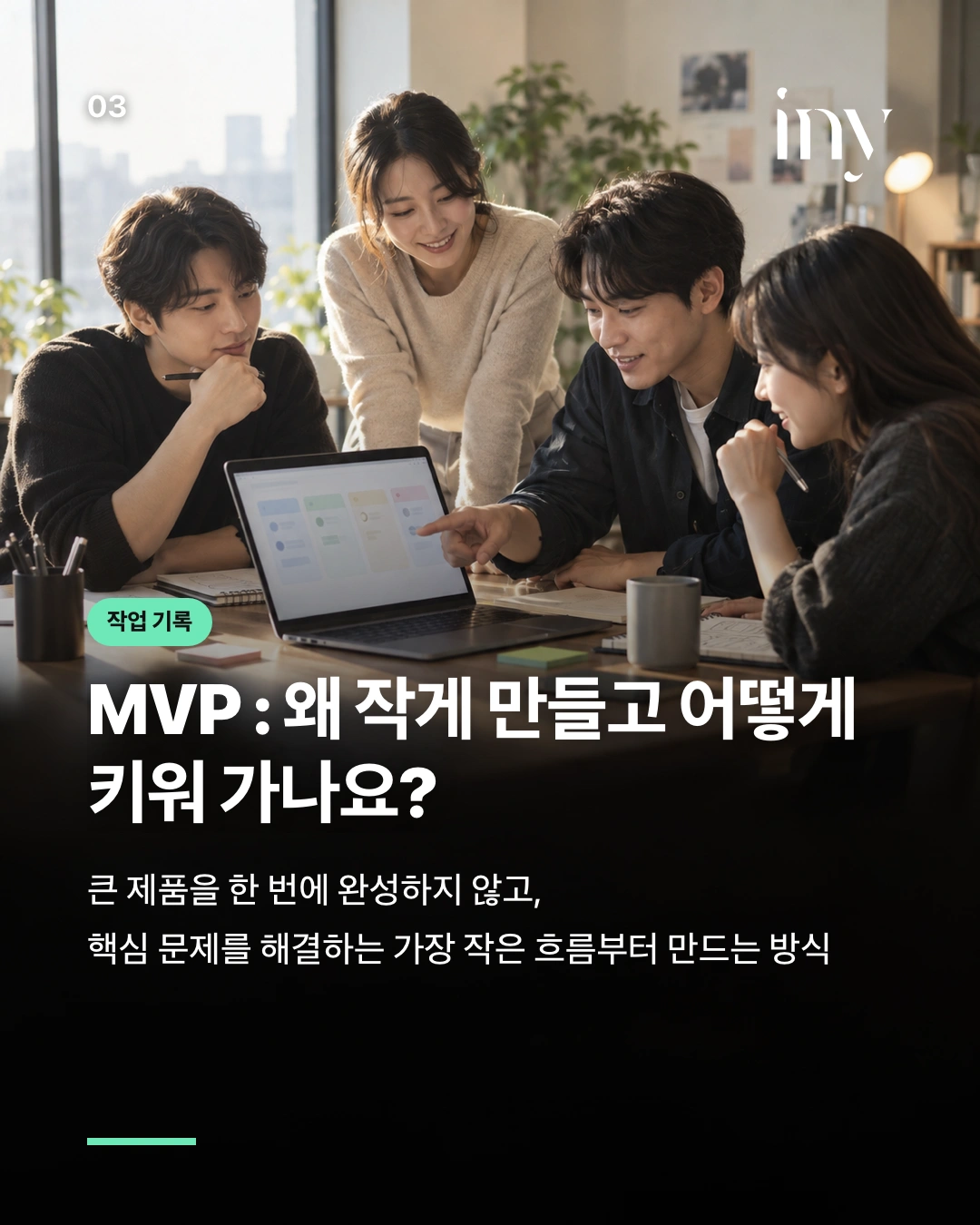 작업 기록 · MVP : 왜 작게 만들고 어떻게 키워 가나요? · 큰 제품을 한 번에 완성하지 않고, 핵심 문제를 해결하는 가장 작은 흐름부터 만드는 방식